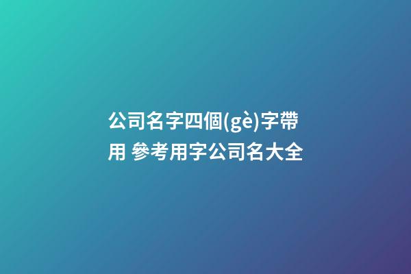 公司名字四個(gè)字帶用 參考用字公司名大全-第1張-公司起名-玄機(jī)派